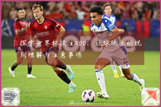 探索世界杯投注app：让球玩法的规则理解与注意事项