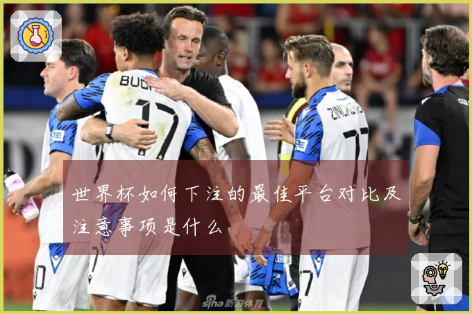 世界杯如何下注的最佳平台对比及注意事项是什么