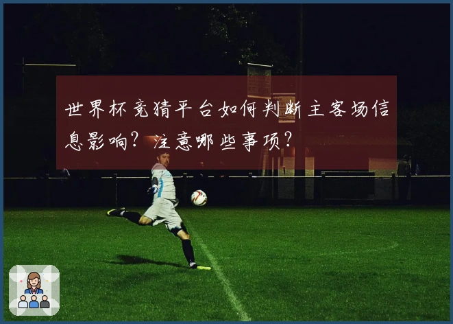 世界杯竞猜平台如何判断主客场信息影响？注意哪些事项？
