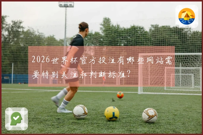 2026世界杯官方投注有哪些网站需要特别关注和判断标准？