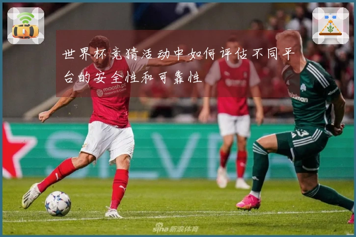 世界杯竞猜活动中如何评估不同平台的安全性和可靠性