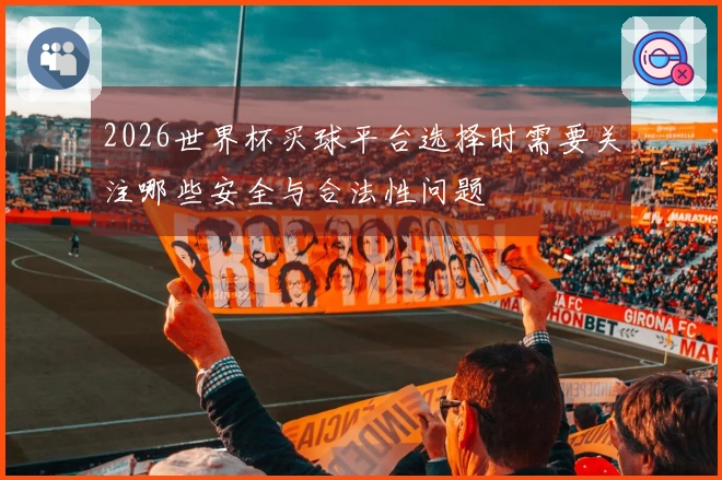 2026世界杯买球平台选择时需要关注哪些安全与合法性问题