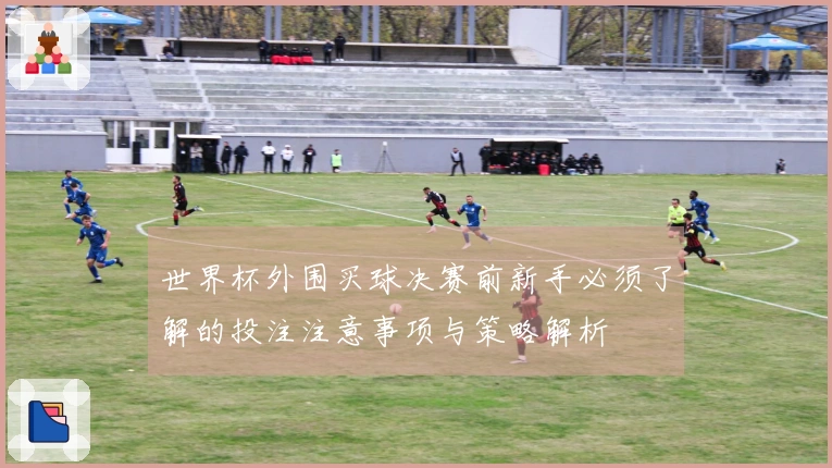 世界杯外围买球决赛前新手必须了解的投注注意事项与策略解析