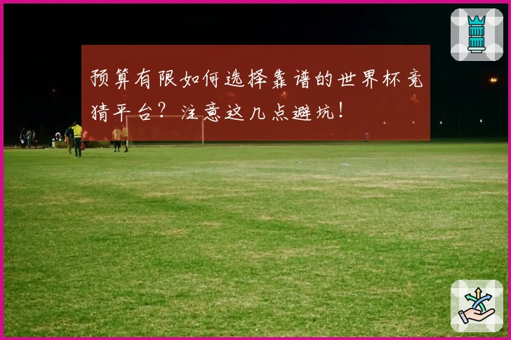 预算有限如何选择靠谱的世界杯竞猜平台？注意这几点避坑！