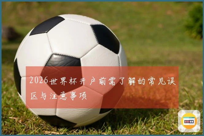 2026世界杯开户前需了解的常见误区与注意事项