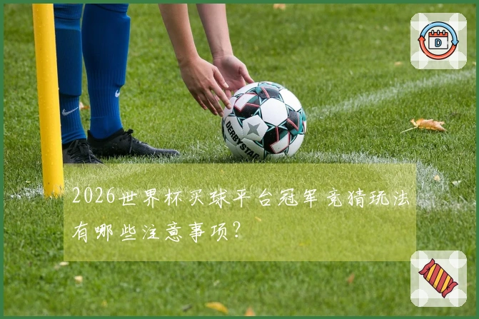 2026世界杯买球平台冠军竞猜玩法有哪些注意事项？