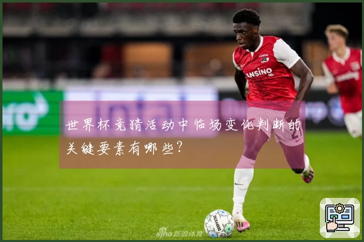 世界杯竞猜活动中临场变化判断的关键要素有哪些？