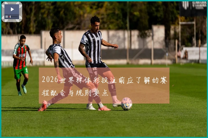 2026世界杯体彩投注前应了解的赛程配合与规则要点