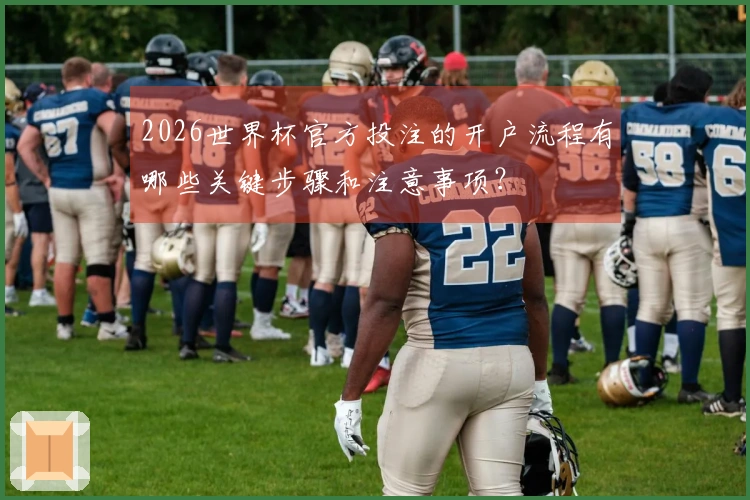 2026世界杯官方投注的开户流程有哪些关键步骤和注意事项？