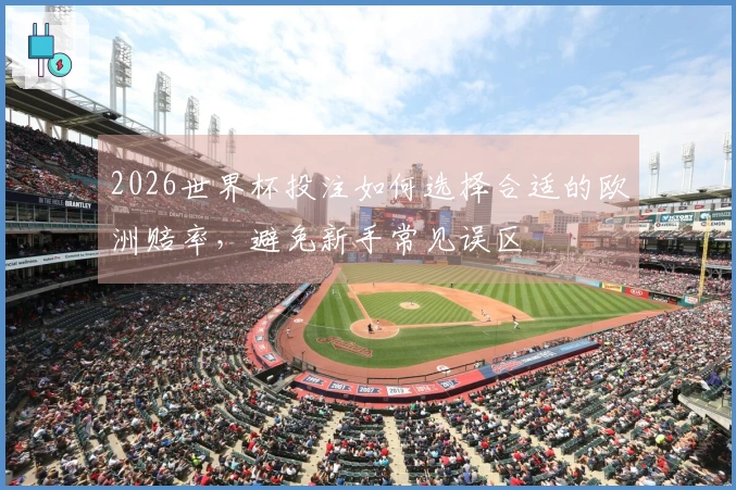 2026世界杯投注如何选择合适的欧洲赔率，避免新手常见误区