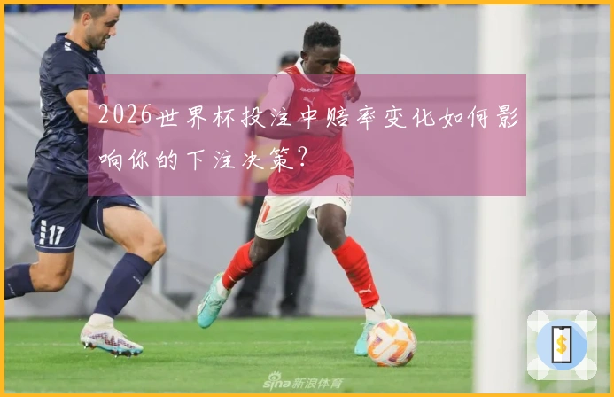 2026世界杯投注中赔率变化如何影响你的下注决策？