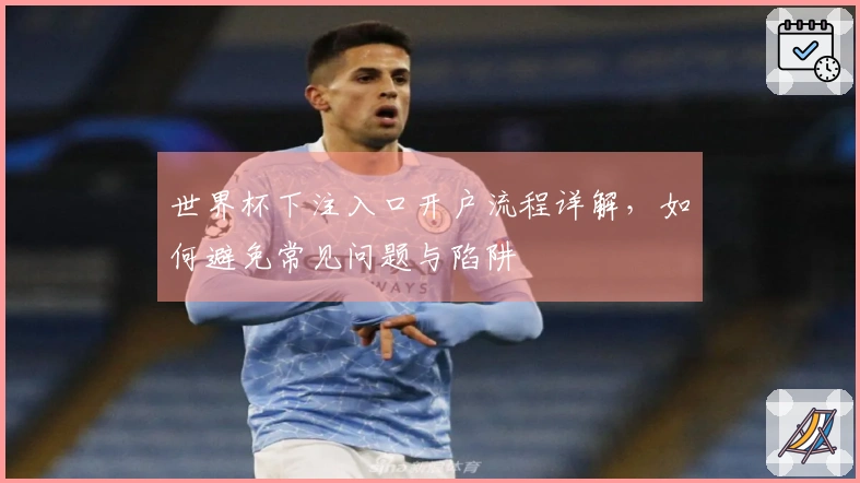 世界杯下注入口开户流程详解,如何避免常见问题与陷阱