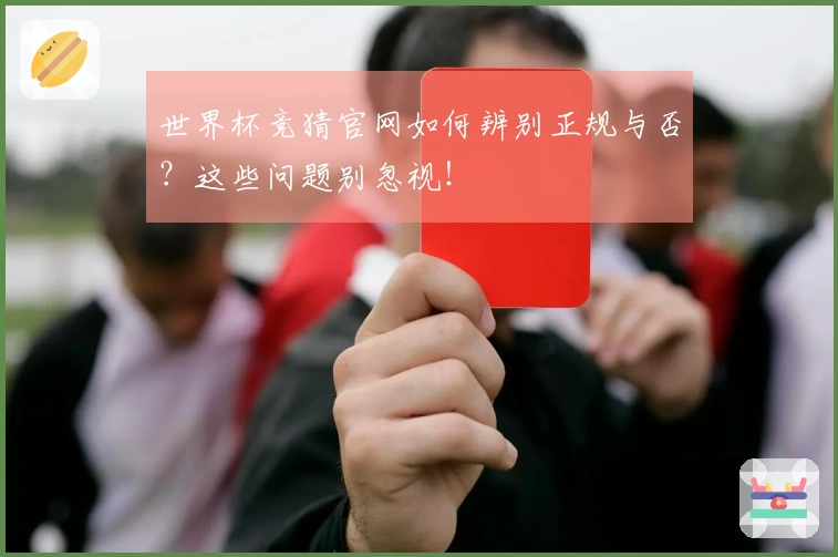 世界杯竞猜官网如何辨别正规与否？这些问题别忽视！