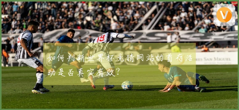 如何判断世界杯竞猜网站的首存活动是否真实有效？