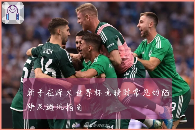 新手在烽火世界杯竞猜时常见的陷阱及避坑指南